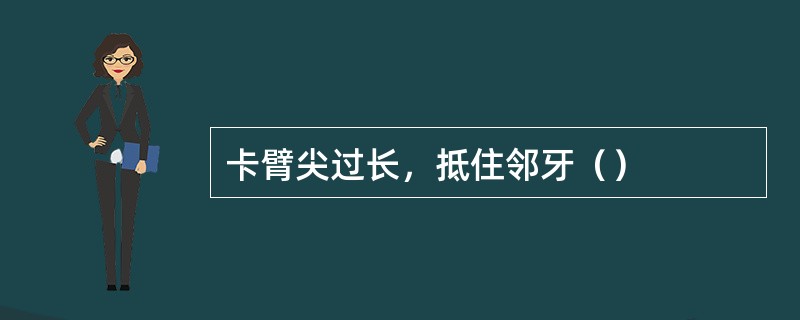 卡臂尖过长，抵住邻牙（）