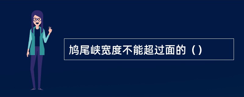 鸠尾峡宽度不能超过面的（）