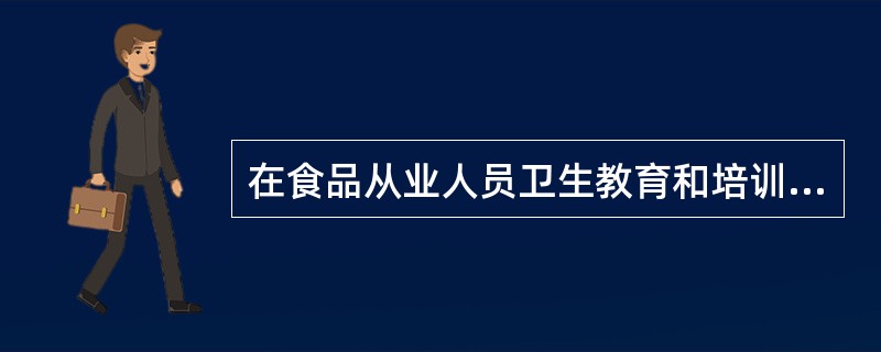 在食品从业人员卫生教育和培训中，首先要进行培训的对象是（）。