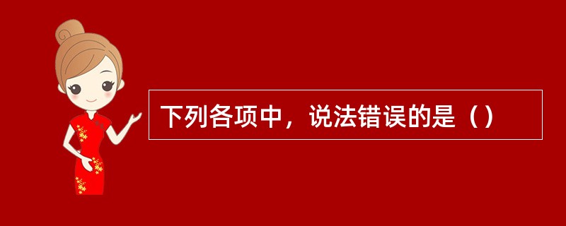 下列各项中，说法错误的是（）