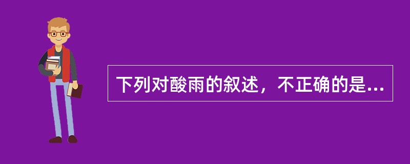 下列对酸雨的叙述，不正确的是（）。