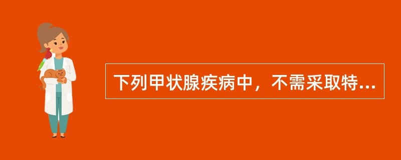 下列甲状腺疾病中，不需采取特殊治疗的是（）
