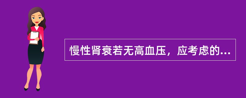 慢性肾衰若无高血压，应考虑的因素是（）