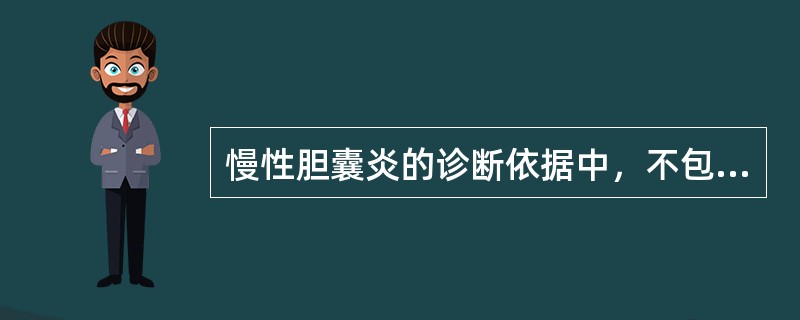 慢性胆囊炎的诊断依据中，不包括（）