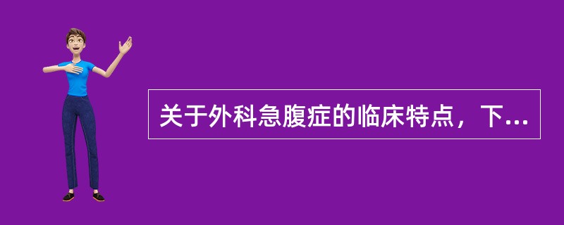 关于外科急腹症的临床特点，下列错误的是（）