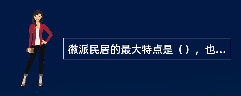 徽派民居的最大特点是（），也就是以高深的天井为中心，四周高墙围护。