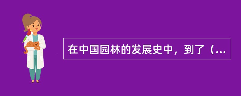 在中国园林的发展史中，到了（）时期，园林的创作方法逐渐向写意转化。