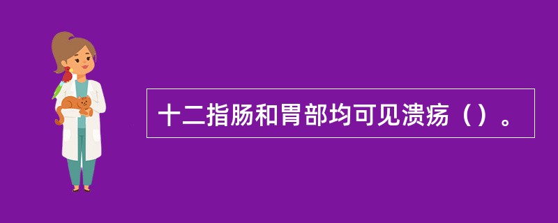 十二指肠和胃部均可见溃疡（）。