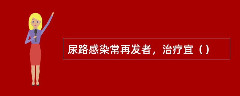 尿路感染常再发者，治疗宜（）