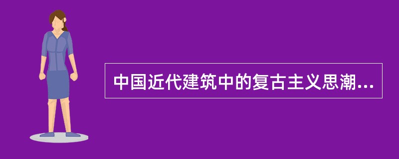 中国近代建筑中的复古主义思潮以下列哪一条为口号（）