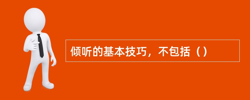 倾听的基本技巧，不包括（）