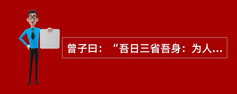 曾子曰：“吾日三省吾身：为人谋而不忠乎？（）？传不习乎？”（学而）