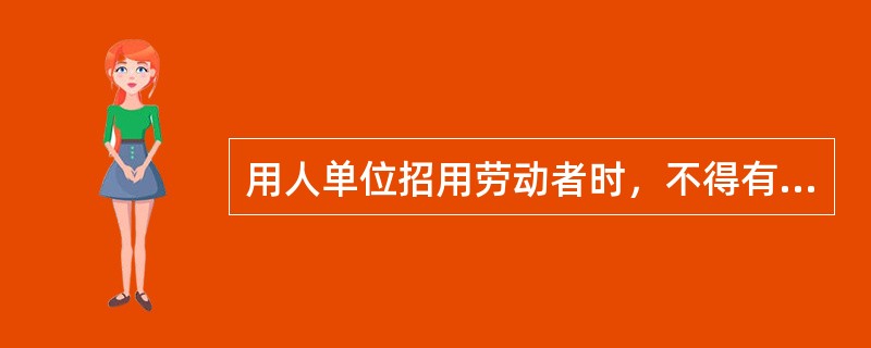 用人单位招用劳动者时，不得有以下哪些行为？（）。