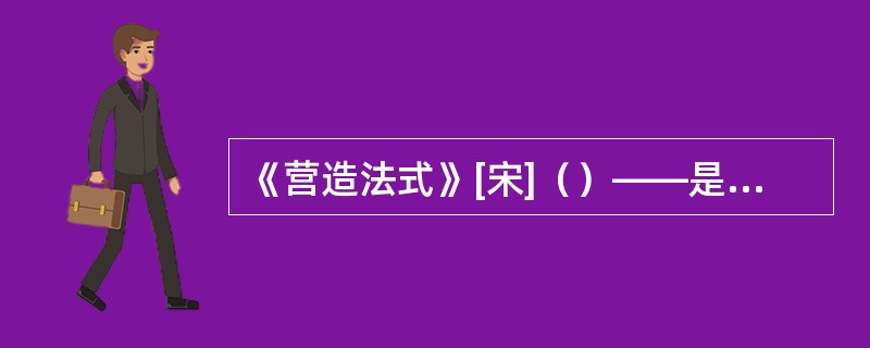 《营造法式》[宋]（）——是我国古代最完整的建筑技术书籍。