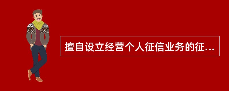 擅自设立经营个人征信业务的征信机构或者从事个人征信业务活动的，由国务院征信业监督