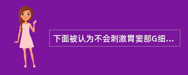 下面被认为不会刺激胃窦部G细胞增加胃泌素分泌的是（）。