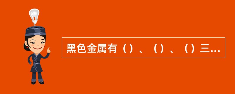 黑色金属有（）、（）、（）三种。