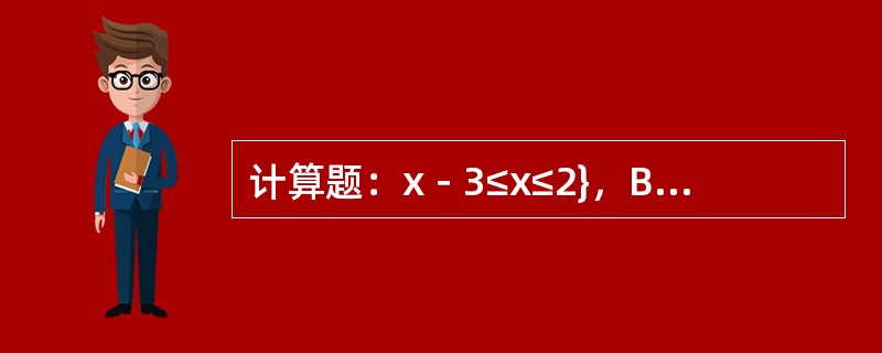 计算题：x－3≤x≤2}，B＝{x2m－1≤x≤2m＋1}，若BA，则m的取值范