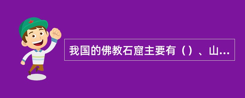 我国的佛教石窟主要有（）、山西云冈石窟、洛阳龙门石窟、甘肃麦积山石窟。