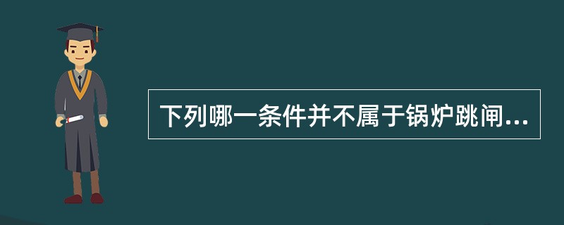 下列哪一条件并不属于锅炉跳闸的条件（）。