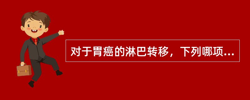 对于胃癌的淋巴转移，下列哪项是正确的（）。