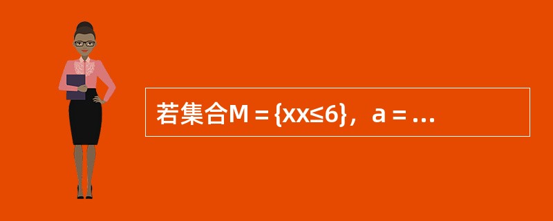 若集合M＝{xx≤6}，a＝，则下列结论中正确的是（）