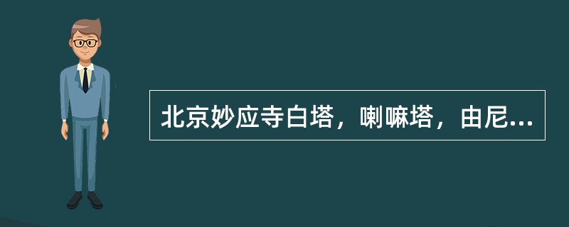 北京妙应寺白塔，喇嘛塔，由尼泊尔工匠阿尼哥设计建造，是我国中原地区现存最大最早的