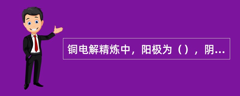 铜电解精炼中，阳极为（），阴极为（），通入的电流为（）。