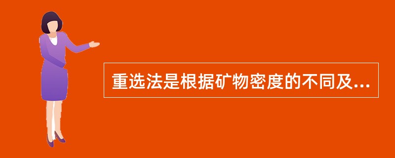 重选法是根据矿物密度的不同及其在介质中沉降速度的不同来进行分离的。