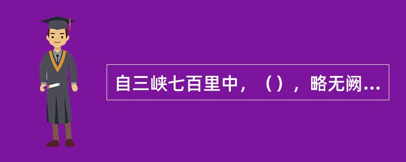 自三峡七百里中，（），略无阙处。