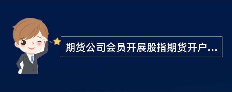 期货公司会员开展股指期货开户业务，应当及时将投资者适当性制度实施方案及相关工作制