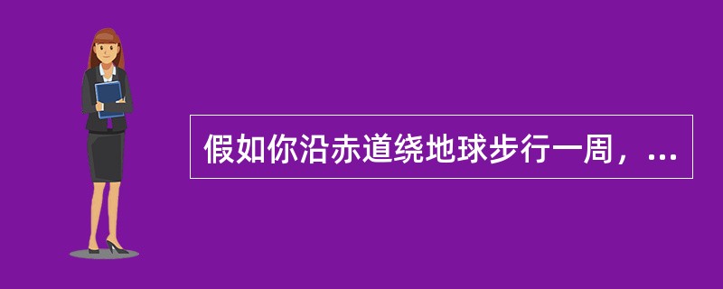 假如你沿赤道绕地球步行一周，若每天走50千米，需要（）
