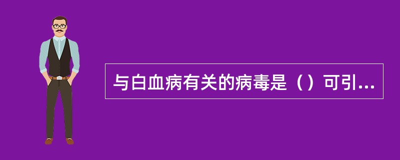 与白血病有关的病毒是（）可引起潜伏感染的病毒是（）