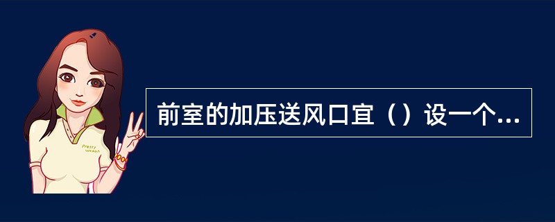 前室的加压送风口宜（）设一个加压送风口。