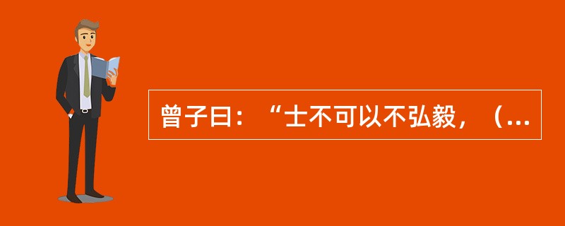 曾子曰：“士不可以不弘毅，（）。仁以为己任，不亦重乎？死而后已，不亦远乎？”（泰