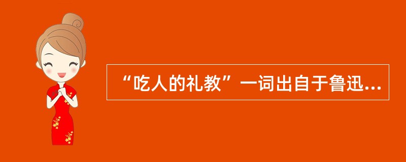 “吃人的礼教”一词出自于鲁迅的哪部作品？