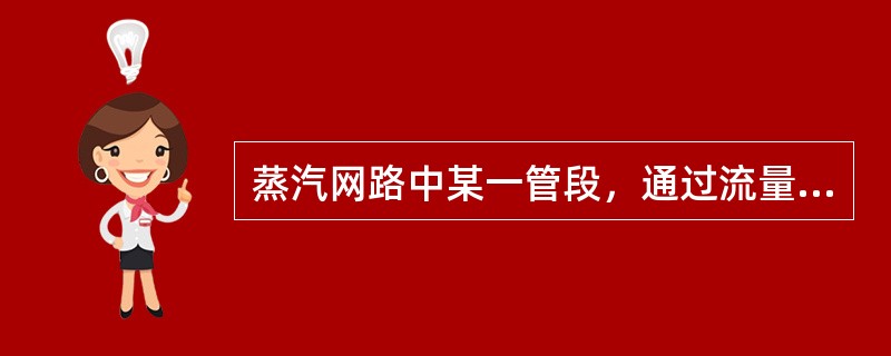 蒸汽网路中某一管段，通过流量为4t/h，蒸汽平均密度4kg/m3，从蒸汽管道水力