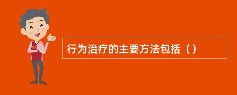 行为治疗的主要方法包括（）