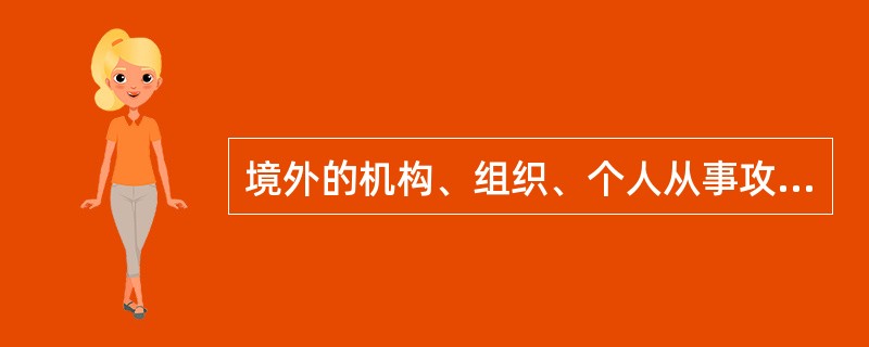 境外的机构、组织、个人从事攻击、侵入、干扰、破坏等危害中华人民共和国的关键信息基