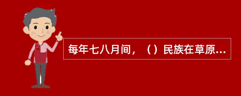 每年七八月间，（）民族在草原上举行那达慕大会，节日期间举行传统的摔跤、赛马和射箭