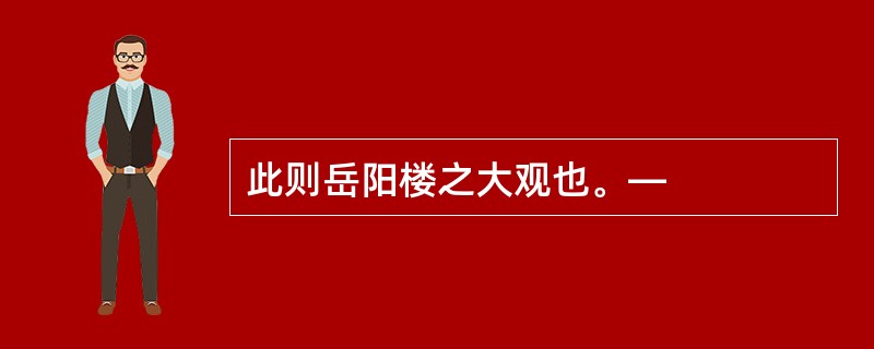 此则岳阳楼之大观也。—