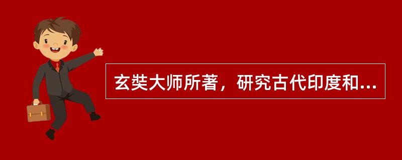 玄奘大师所著，研究古代印度和中亚地区历史和佛教典籍的作品是（）。