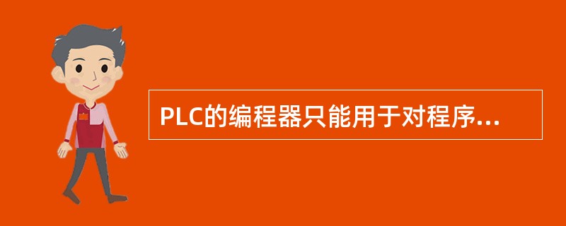 PLC的编程器只能用于对程序进行的写入、读出、检验和修改。