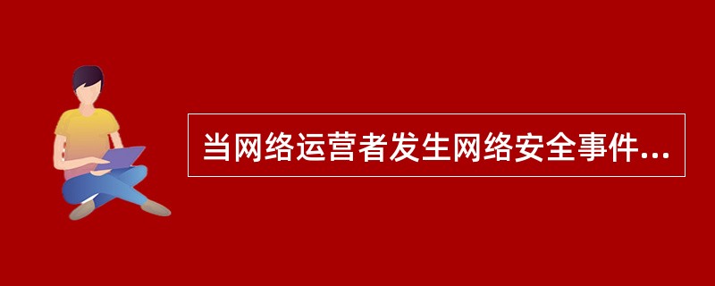 当网络运营者发生网络安全事件时应立即启动应急预案，采取相应的补救措施，如未能补救