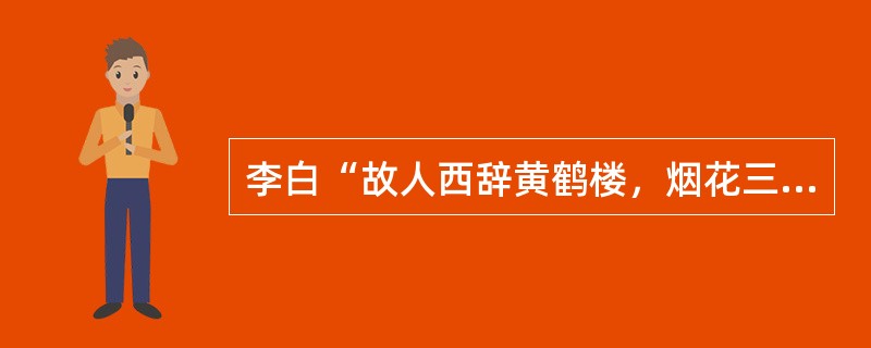 李白“故人西辞黄鹤楼，烟花三月下扬州”中的“故人”指的是（）。