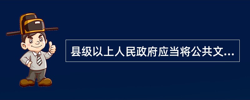 县级以上人民政府应当将公共文化服务纳入本级国民经济和社会发展规划，按照（）的要求