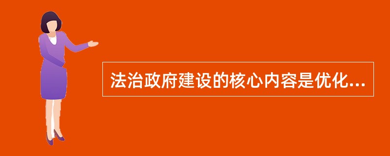 法治政府建设的核心内容是优化政府组织结构、全面正确履行政府职能。