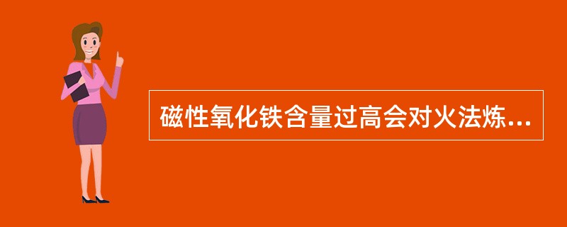 磁性氧化铁含量过高会对火法炼铜有什么危害？