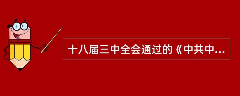 十八届三中全会通过的《中共中央关于全面深化改革若干重大问题的决定》强调要完善党的