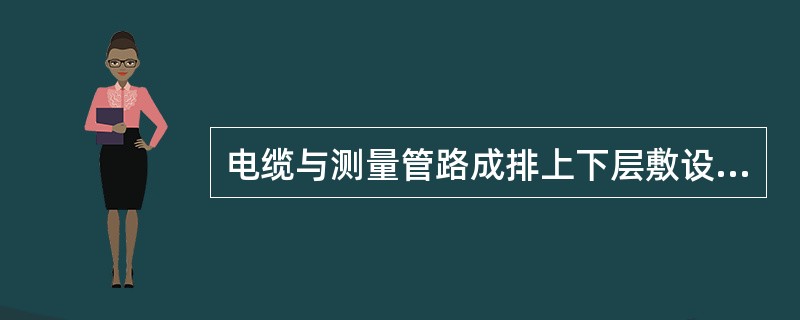 电缆与测量管路成排上下层敷设时，其层间距应大于100mm。